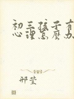 初三孩子有厌学心理怎么办
