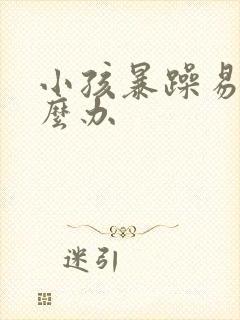 小孩暴躁易怒怎么办