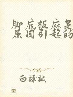 脚底板麻是什么原因引起的,怎么解决