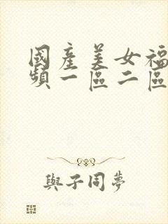 国产美女福利视频一区二区三区