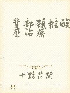 背部颈椎酸痛怎么治疗封面