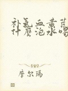 补气血黄芪搭配什么泡水喝最好