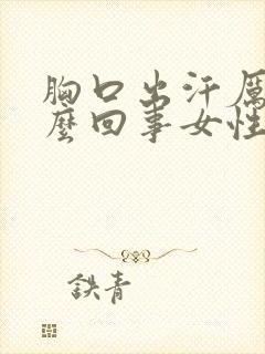 胸口出汗厉害怎么回事女性