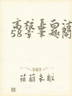 高校长白沽1-58章笔趣阁