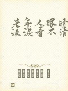 老年人眼睛模糊流泪看不清是怎么回事