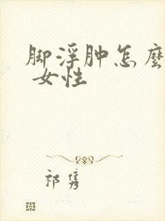 脚浮肿怎么回事 女性