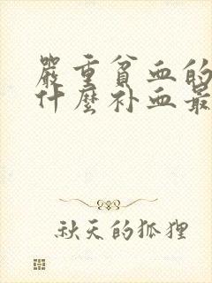 严重贫血的人吃什么补血最快