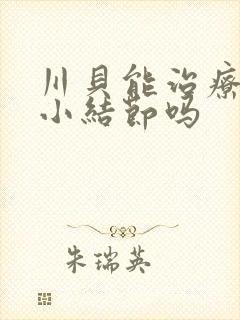 川贝能治疗肺上小结节吗