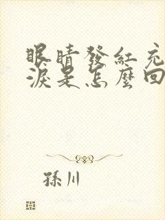 眼睛发红充血流泪是怎么回事