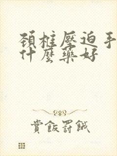 颈椎压迫手麻吃什么药好封面