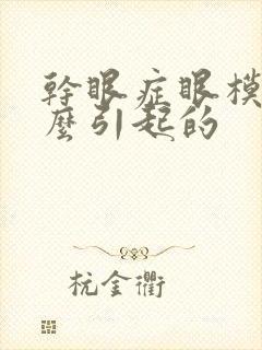 干眼症眼模糊怎么引起的