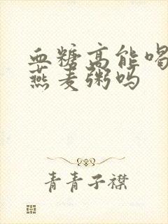 血糖高能喝大米燕麦粥吗封面