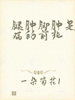腿肿脚肿是什么病的前兆