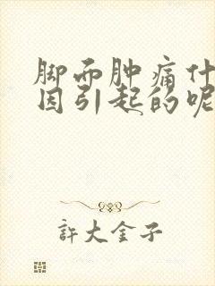 脚面肿痛什么原因引起的呢