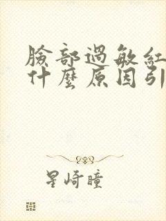 脸部过敏红痒是什么原因引起的