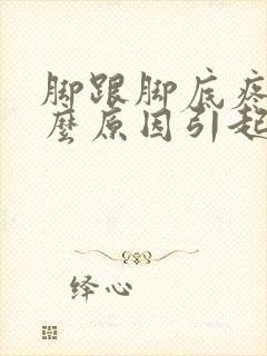 脚跟脚底疼是什么原因引起的