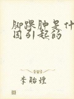 脚踝肿是什么原因引起的