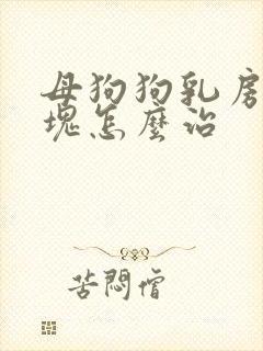 母狗狗乳房有硬块怎么治