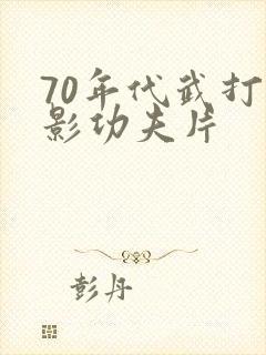 70年代武打电影功夫片
