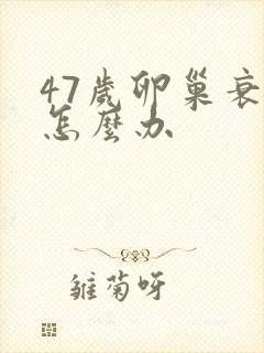 47岁卵巢衰退怎么办