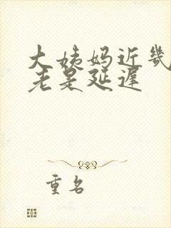 大姨妈近几个月老是延迟