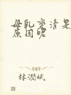 母乳变清是什么原因呢