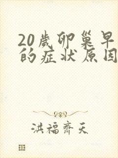 20岁卵巢早衰的症状原因