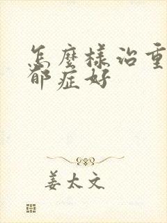 怎么样治重度忧郁症好