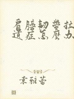 肩膀韧带拉伤后遗症怎么办恢复快