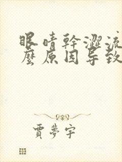 眼晴干涩流泪什么原因导致
