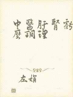中医肝肾亏虚怎么调理