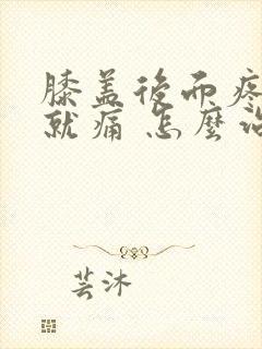 膝盖后面疼弯曲就痛 怎么治疗