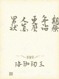 男人更年期的症状怎么治疗