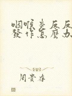 咽喉炎反反复复发作怎么办