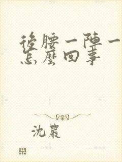 后腰一阵一阵疼怎么回事