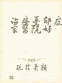 治疗忧郁症去哪家医院好
