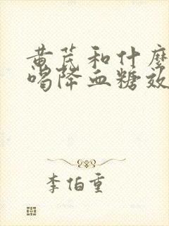 黄芪和什么泡水喝降血糖效果好