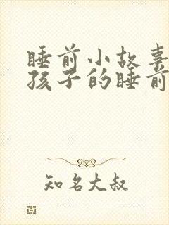 睡前小故事哄小孩子的睡前故事