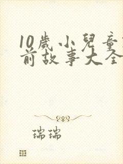 10岁小儿童睡前故事大全