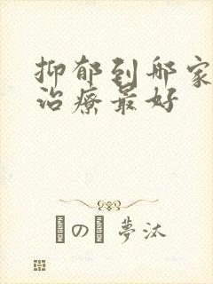 抑郁到哪家医院治疗最好