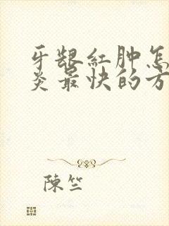 牙龈红肿怎么消炎最快的方法