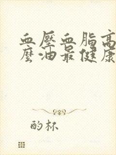 血压血脂高吃什么油最健康
