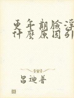 更年期脸浮肿是什么原因引起的