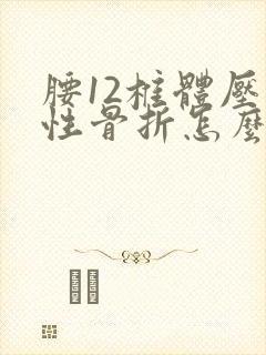 腰12椎体压缩性骨折怎么治疗