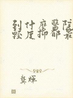 到什么医院治疗轻度抑郁最好