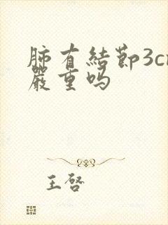 肺有结节3cm严重吗