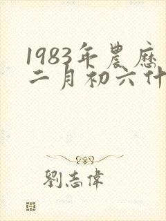 1983年农历二月初六什么命