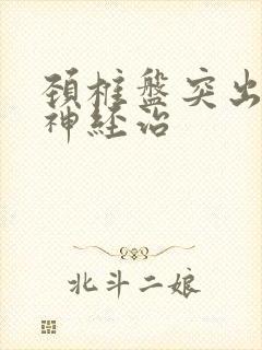 颈椎盘突出压迫神经治