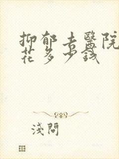 抑郁去医院看要花多少钱