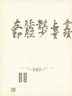 左膝髌上囊及关节腔少量积液是怎么回事